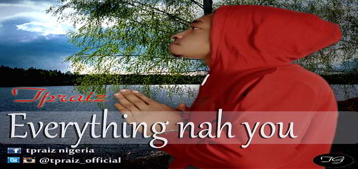 New Music - "EVERYTHING NAH YOU" - Tpraize