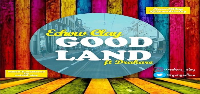 New Music: Good land - Echow clay featuring Drakare