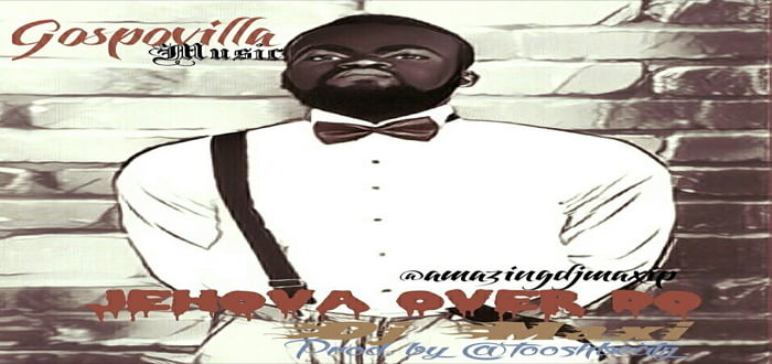 New Music: "Jehova Over Do" - Dj Maxi