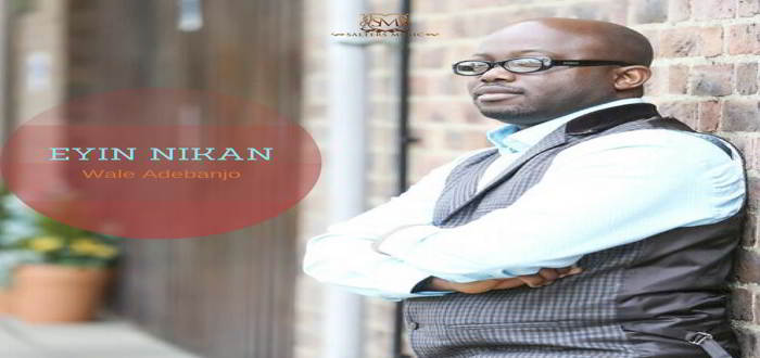 New Music: "EYIN NIKAN" - WALE ADEBANJO
