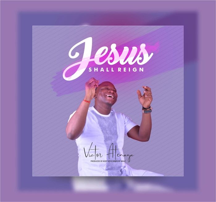 Jesus Shall Reign By Victor Atenaga Is Out for Free Download