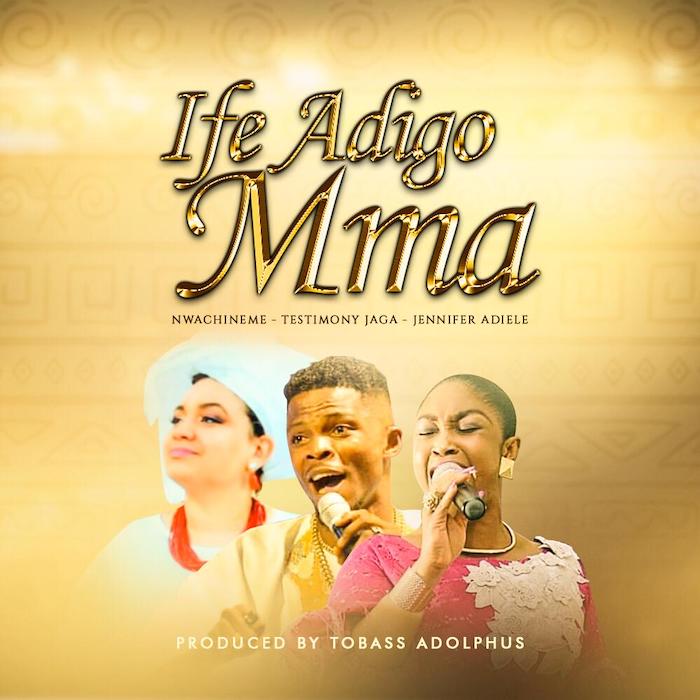 Gospel Music: Ife Adigo Mma - Nwa Chineme feat. Testimony Jaga & Jennifer Adiele | AmenRadio.net
