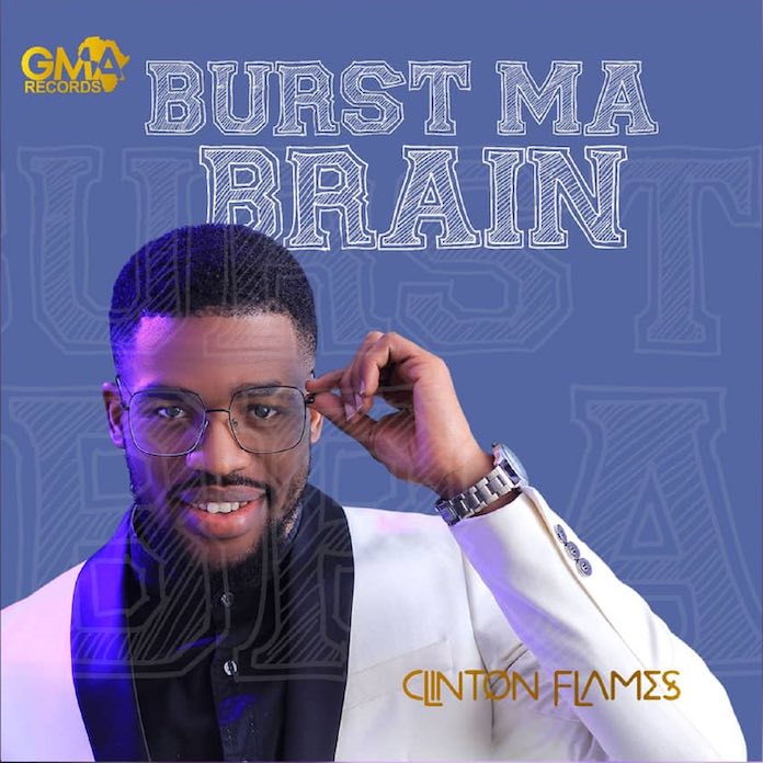 Download Lyrics: Burst Ma Brain - Clinton Flames | Gospel Music Mp3 Songs