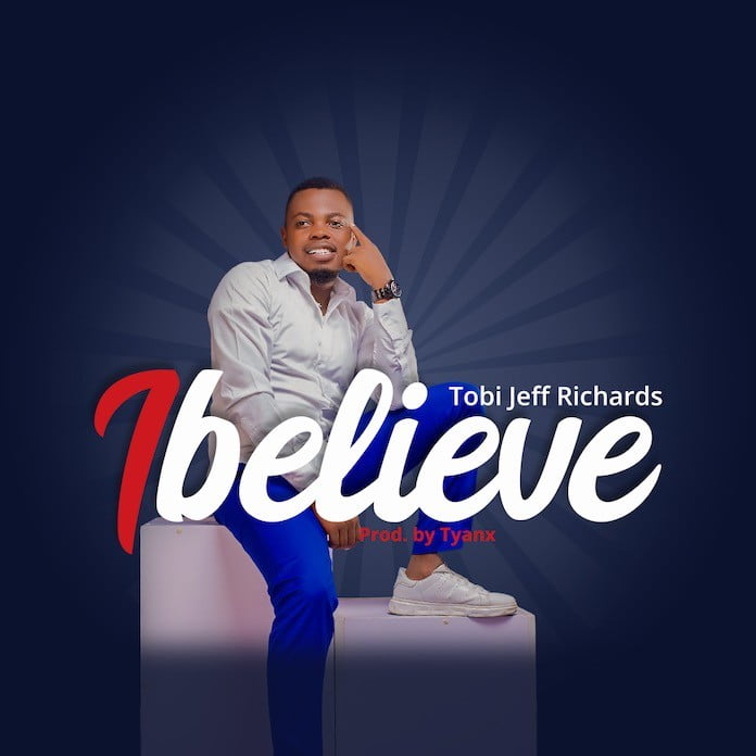 Download: I Believe - Tobi Jeff Richards | Gospel Songs Mp3