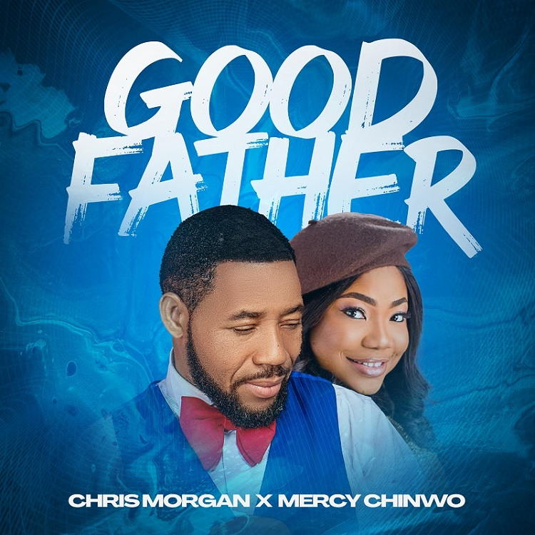 Good Father - Chris Morgan Ft. Mercy Chinwo