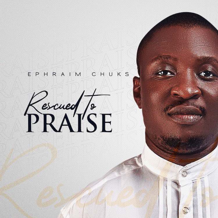 Rescued To Praise - Ephraim Chuks
