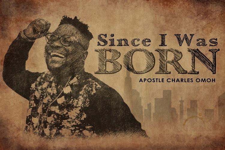 Since I Was Born – Apostle Charles Omoh