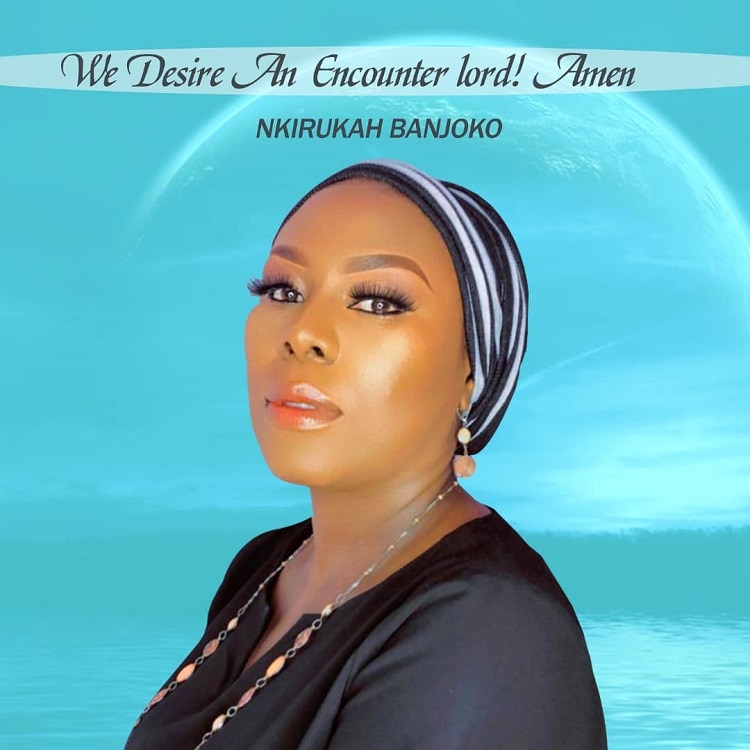 We Desire An Encounter Lord! (Amen) – Nkirukah Banjoko