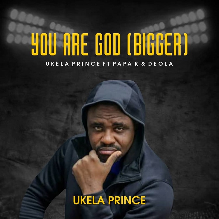 You Are God (Bigger) – Ukela Price ft. Papa K & Deola