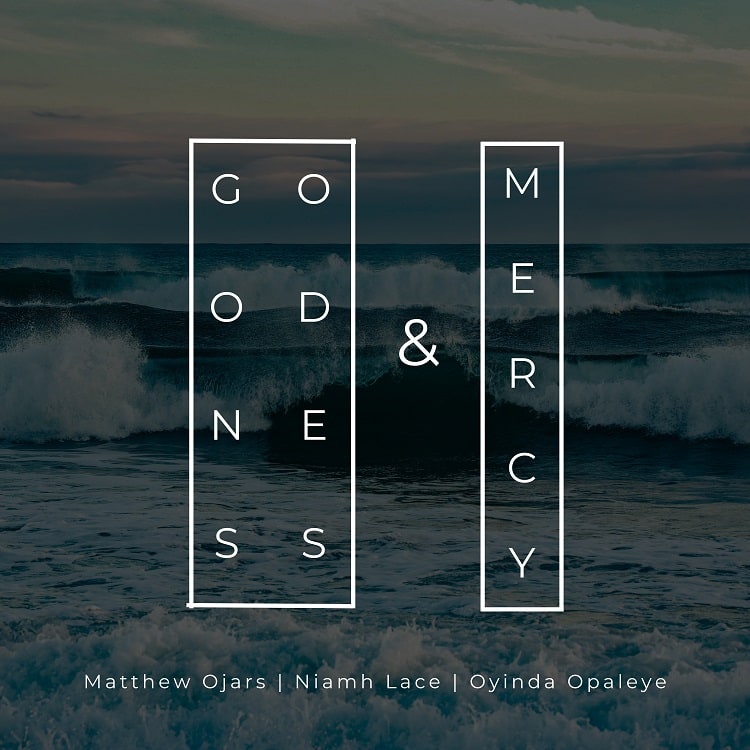 Goodness and Mercy – Matthew Ojars ft. Oyinda Opaleye & Niamh Lace