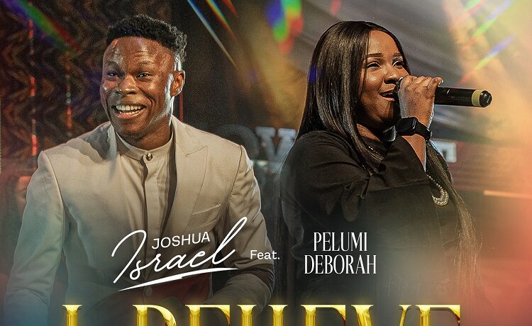 I Believe - Joshua Israel ft. Pelumi Deborah