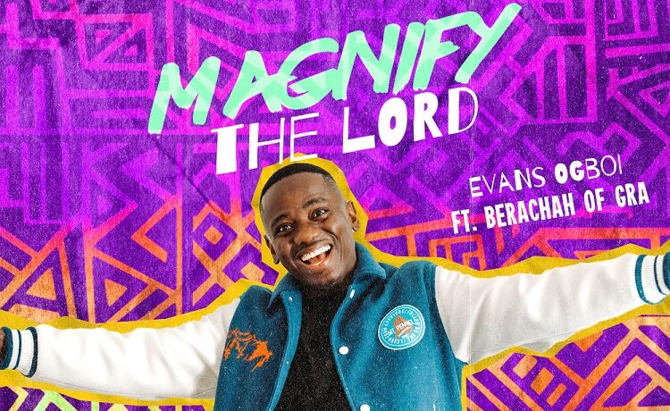 Magnify The Lord - Evans Ogboi Ft. Berachah of GRA